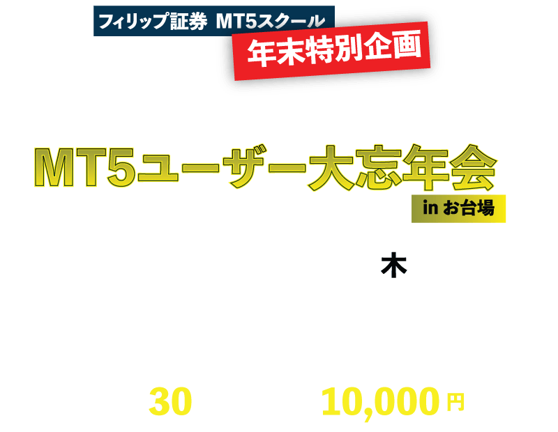 フィリップ証券 MT5スクール 年末特別企画 MT5のMT5によるMT5のためのMT5ユーザー大忘年会inお台場 日時:２０２４年１２月２６日(木) 18：00より ※本イベントはどなたでもご参加になれます